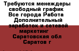 Требуются менеждеры, свободный график - Все города Работа » Дополнительный заработок и сетевой маркетинг   . Саратовская обл.,Саратов г.